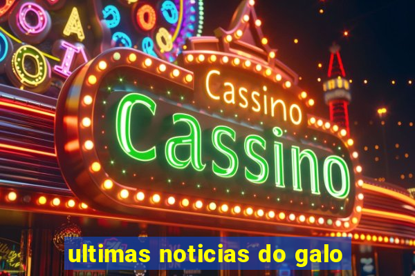 ultimas noticias do galo